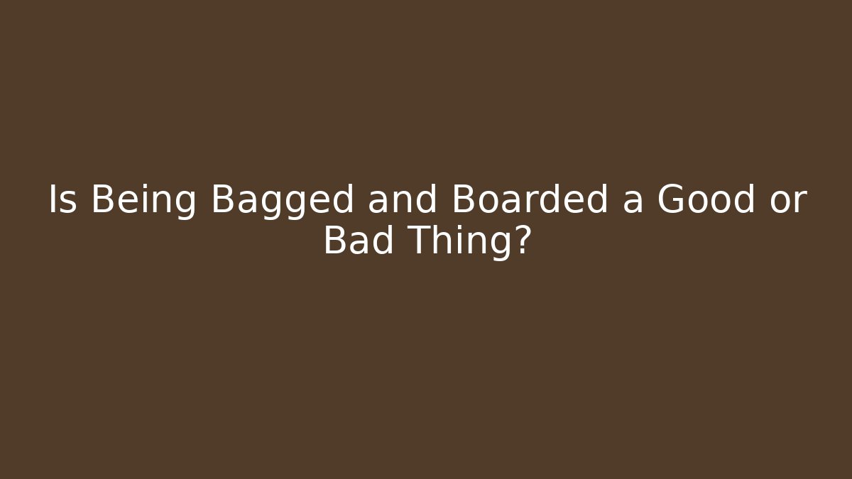Is Being Bagged and Boarded a Good or Bad Thing?