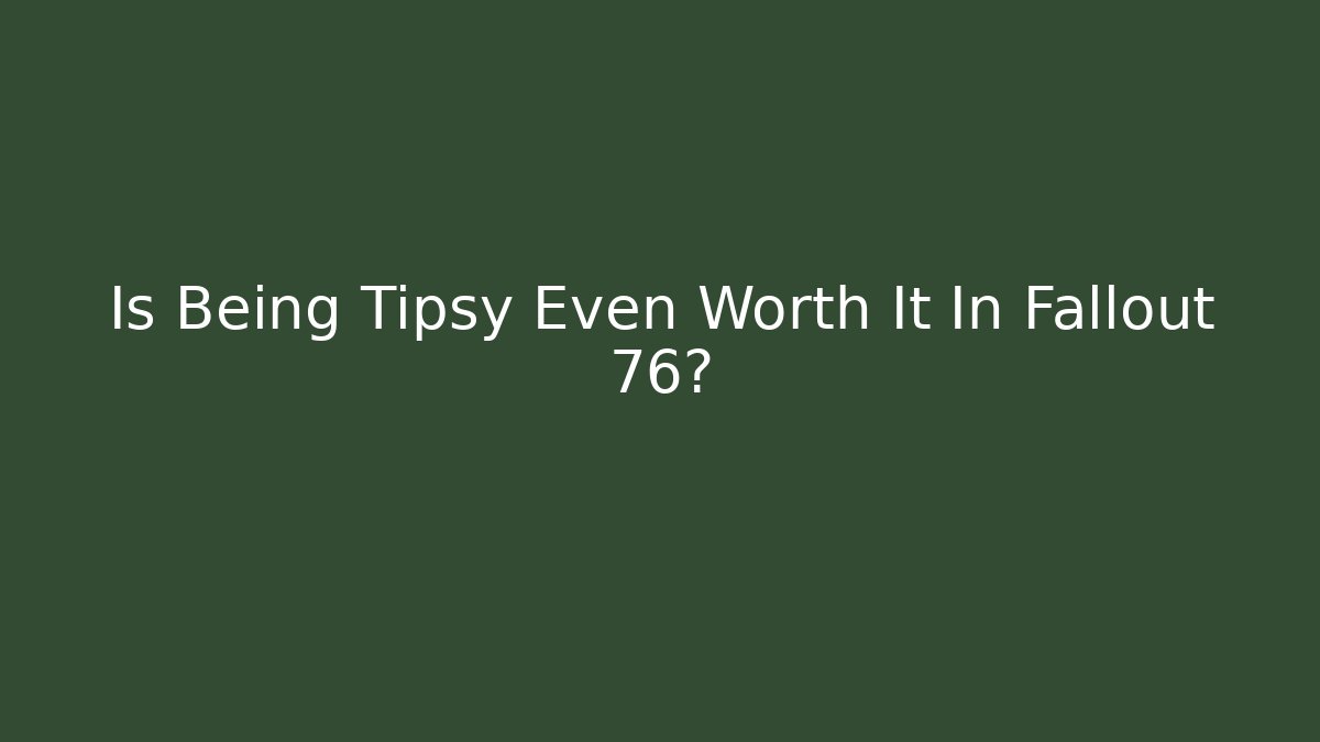 Is Being Tipsy Even Worth It In Fallout 76?