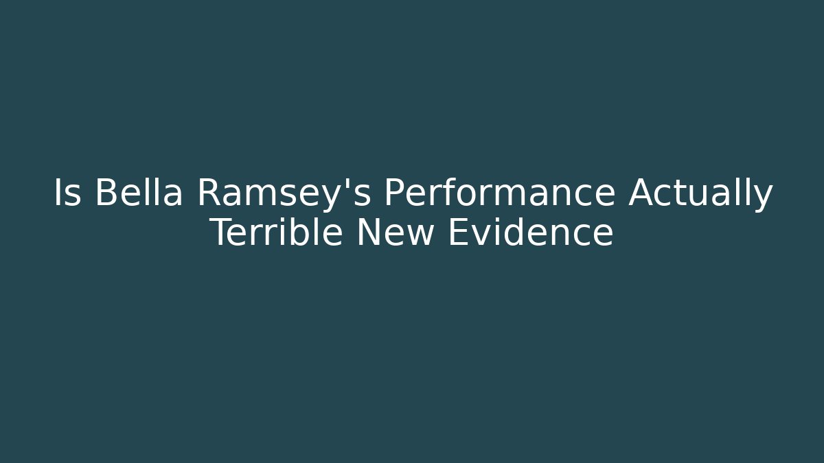 Is Bella Ramsey's Performance Actually Terrible New Evidence - Critter Realm