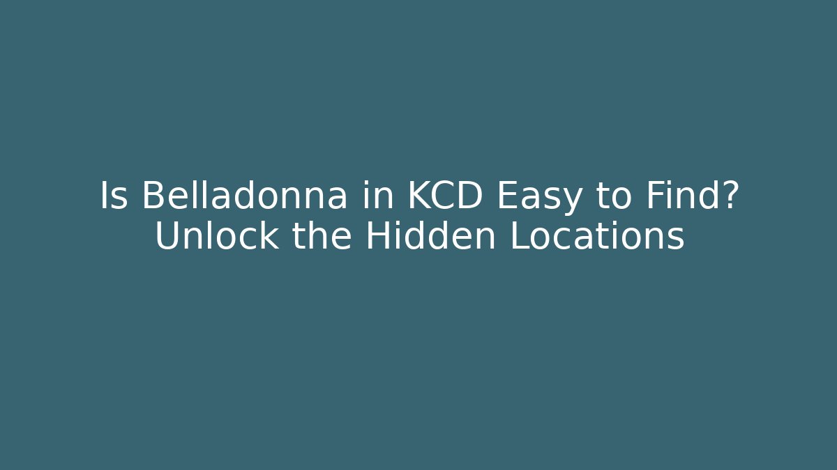 Is Belladonna in KCD Easy to Find? Unlock the Hidden Locations