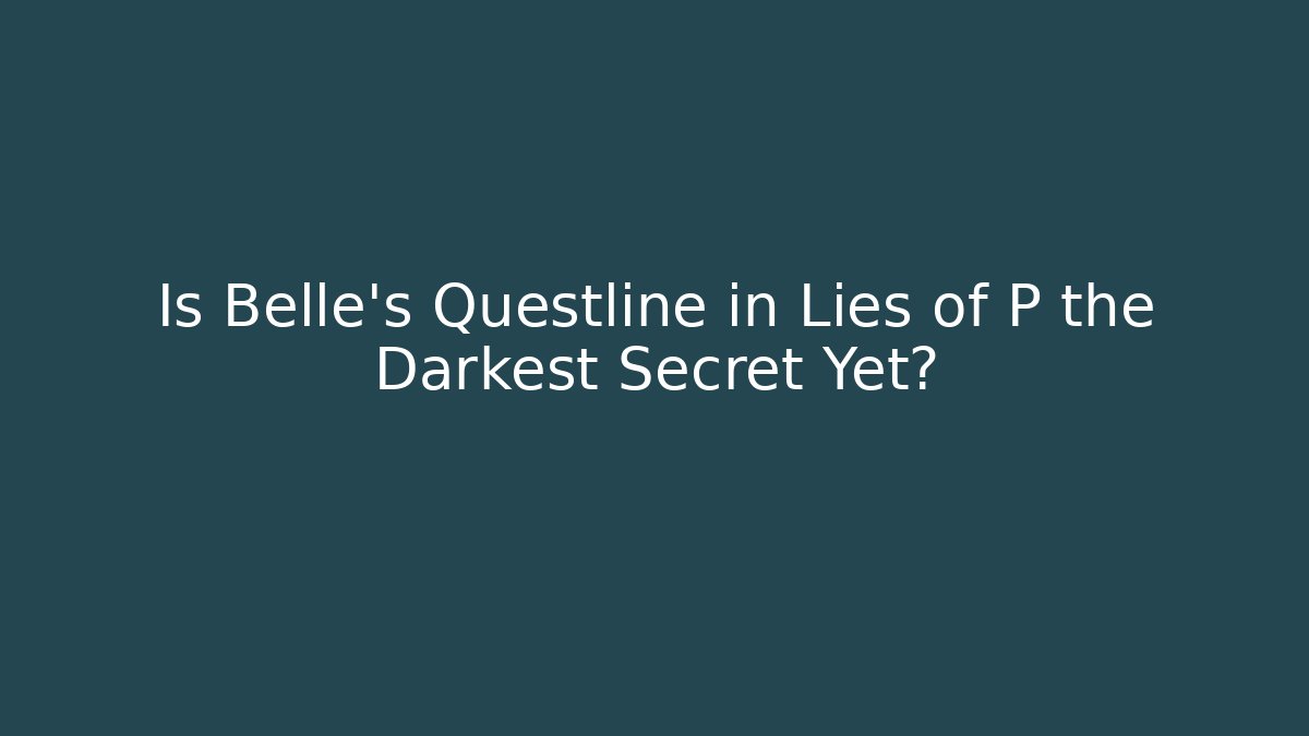 Is Belle's Questline in Lies of P the Darkest Secret Yet?