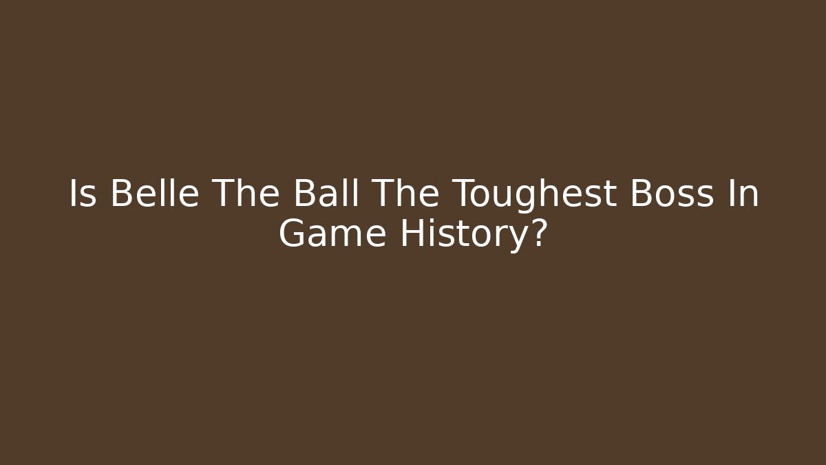 Is Belle The Ball The Toughest Boss In Game History?