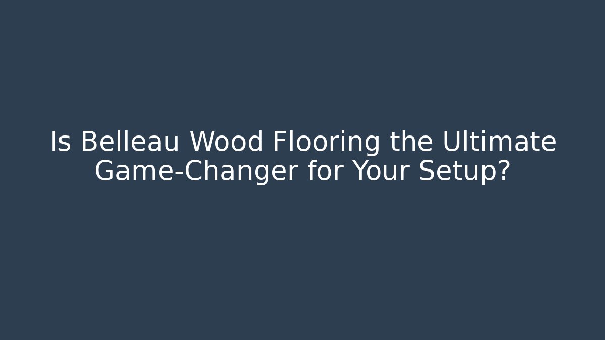 Is Belleau Wood Flooring the Ultimate Game-Changer for Your Setup?