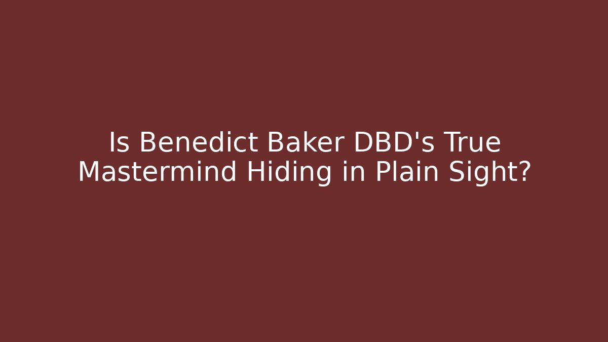 Is Benedict Baker DBD's True Mastermind Hiding in Plain Sight?