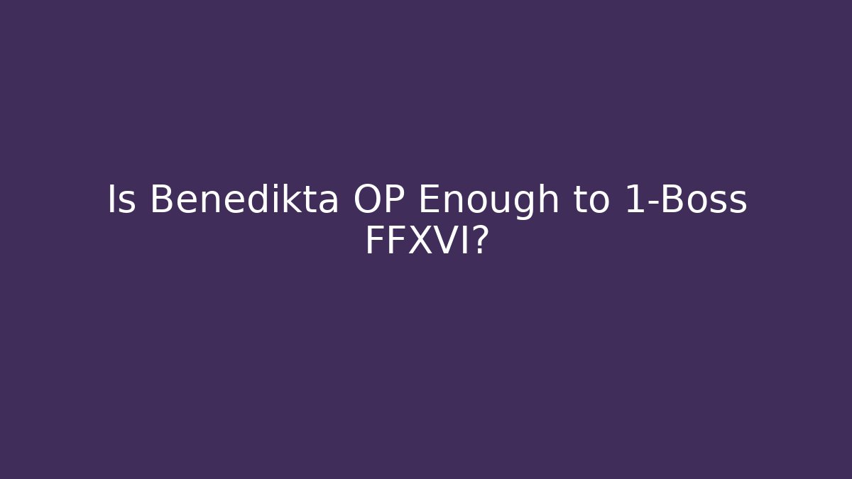 Is Benedikta OP Enough to 1-Boss FFXVI?