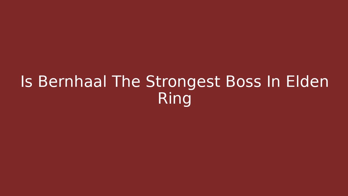 Is Bernhaal The Strongest Boss In Elden Ring