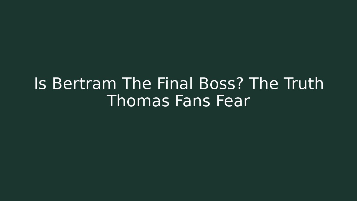 Is Bertram The Final Boss? The Truth Thomas Fans Fear