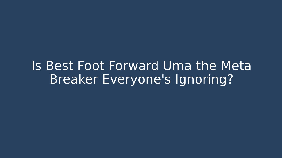 Is Best Foot Forward Uma the Meta Breaker Everyone’s Ignoring?