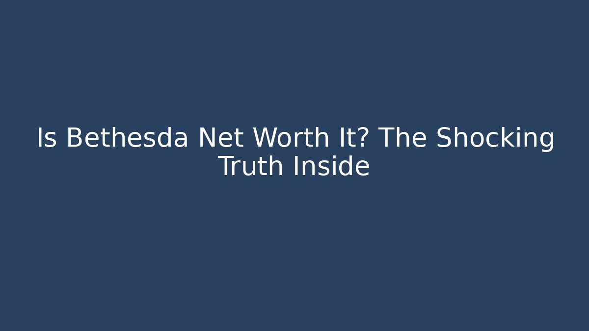 Is Bethesda Net Worth It? The Shocking Truth Inside