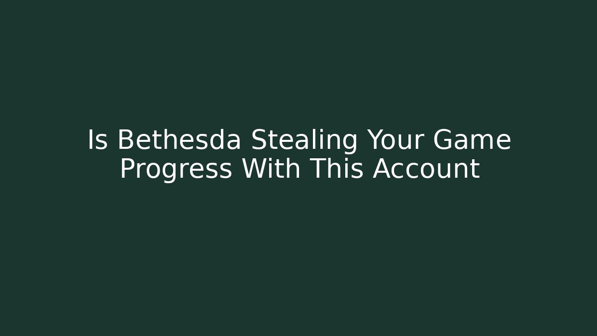 Is Bethesda Stealing Your Game Progress With This Account - Critter Realm