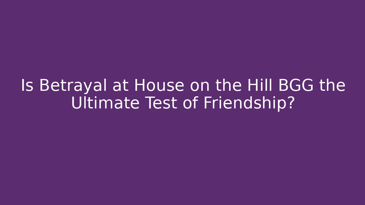 Is Betrayal at House on the Hill BGG the Ultimate Test of Friendship?