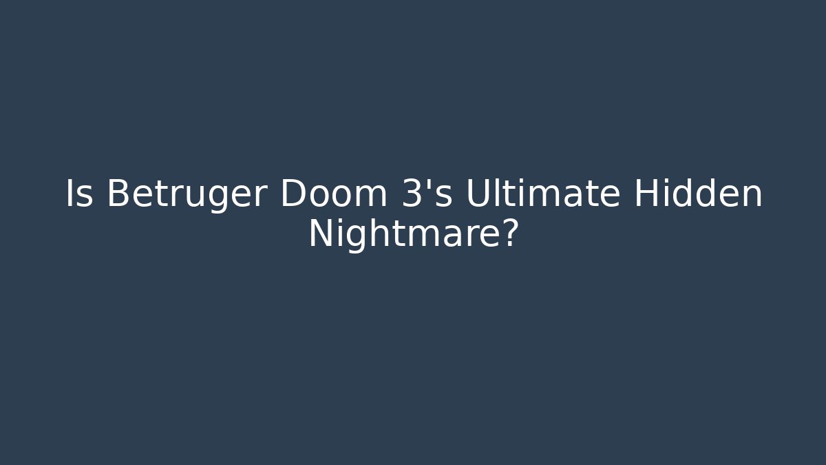 Is Betruger Doom 3's Ultimate Hidden Nightmare?