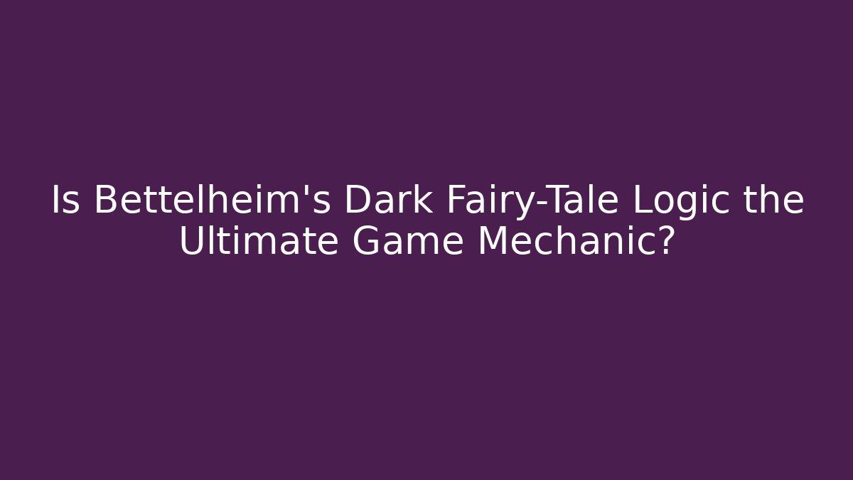 Is Bettelheim's Dark Fairy-Tale Logic the Ultimate Game Mechanic?