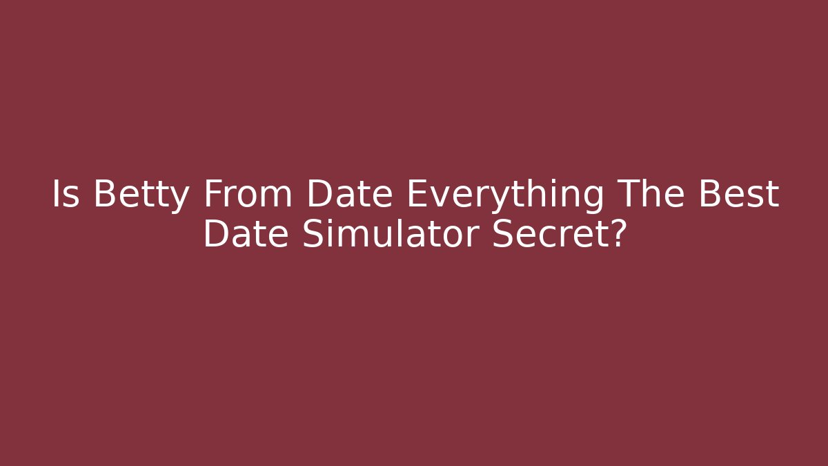 Is Betty From Date Everything The Best Date Simulator Secret?