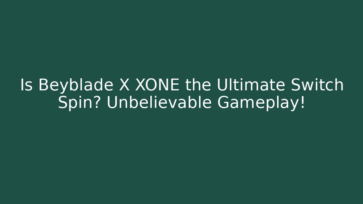 Is Beyblade X XONE the Ultimate Switch Spin? Unbelievable Gameplay!