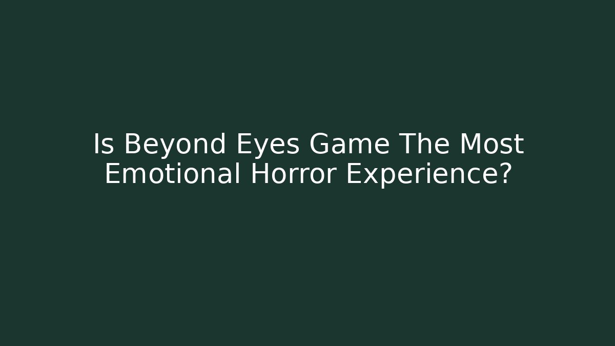 Is Beyond Eyes Game The Most Emotional Horror Experience?