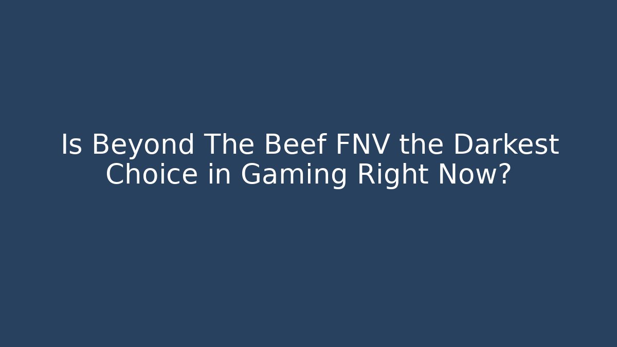 Is Beyond The Beef FNV the Darkest Choice in Gaming Right Now?