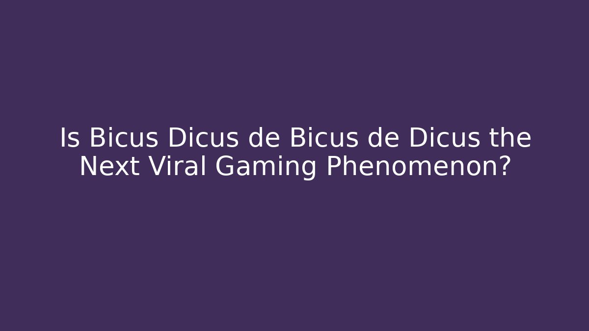 Is Bicus Dicus de Bicus de Dicus the Next Viral Gaming Phenomenon?