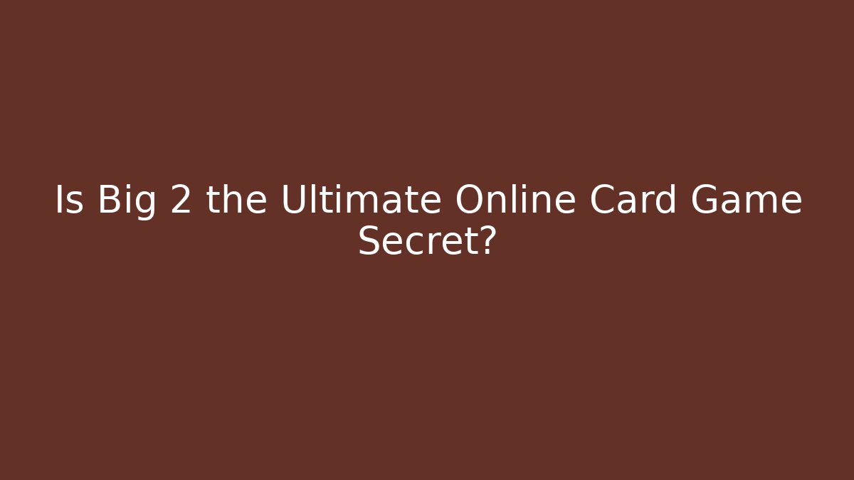 Is Big 2 the Ultimate Online Card Game Secret?