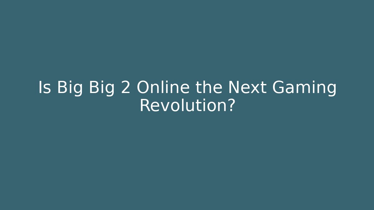 Is Big Big 2 Online the Next Gaming Revolution?