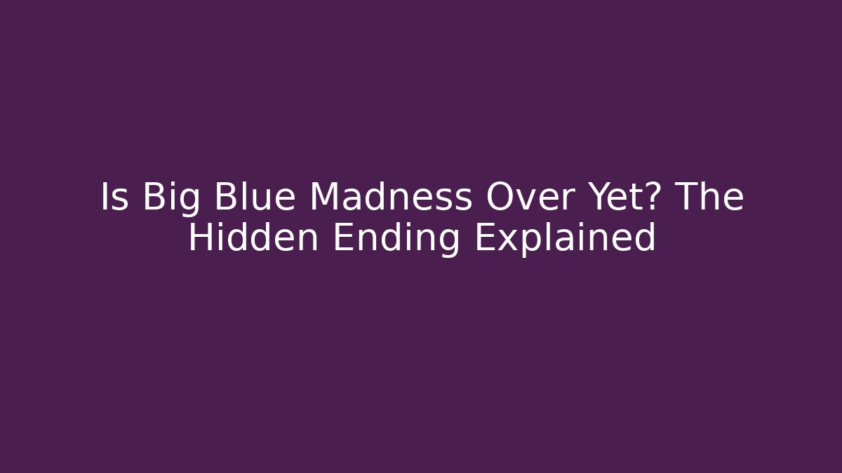 Is Big Blue Madness Over Yet? The Hidden Ending Explained
