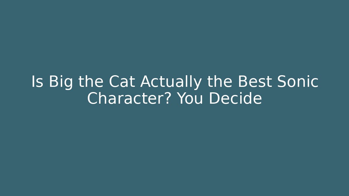 Is Big the Cat Actually the Best Sonic Character? You Decide