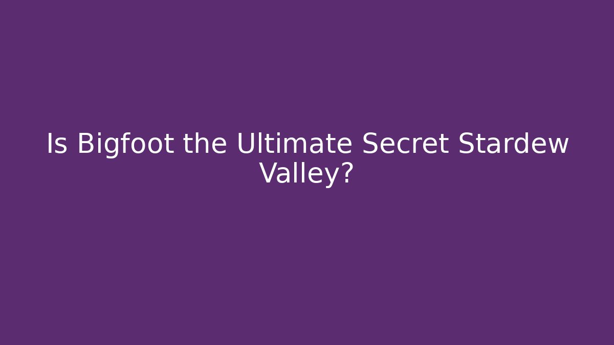 Is Bigfoot the Ultimate Secret Stardew Valley?