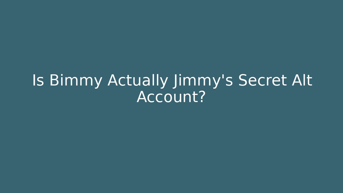 Is Bimmy Actually Jimmy's Secret Alt Account?