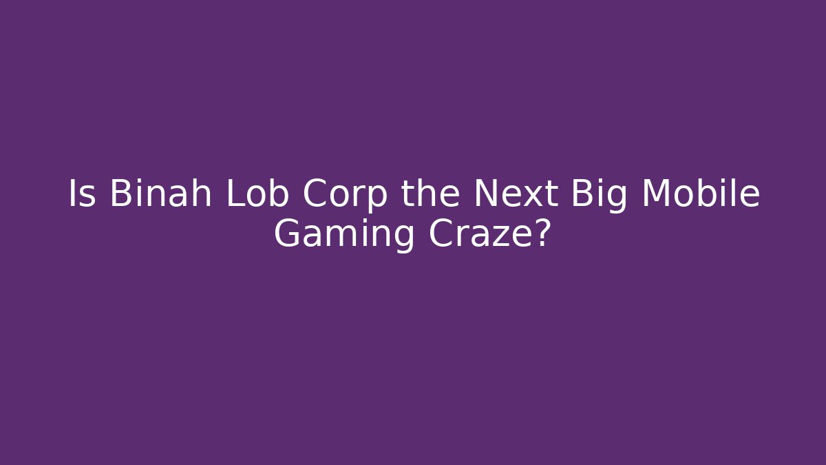 Is Binah Lob Corp the Next Big Mobile Gaming Craze?