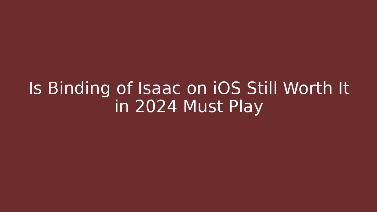 Is Binding of Isaac on iOS Still Worth It in 2024 Must Play
