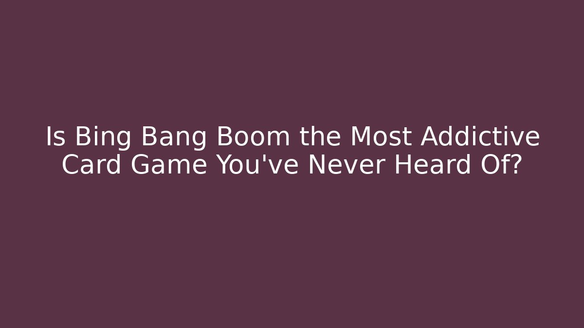 Is Bing Bang Boom the Most Addictive Card Game You’ve Never Heard Of?