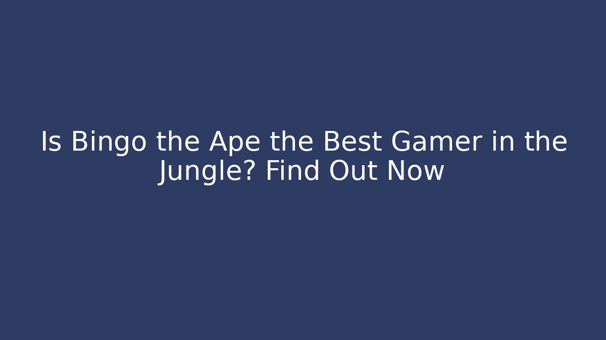 Is Bingo the Ape the Best Gamer in the Jungle? Find Out Now