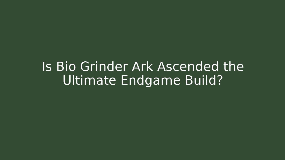 Is Bio Grinder Ark Ascended the Ultimate Endgame Build?