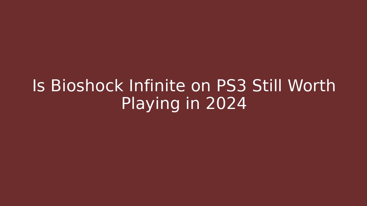 Is Bioshock Infinite on PS3 Still Worth Playing in 2024