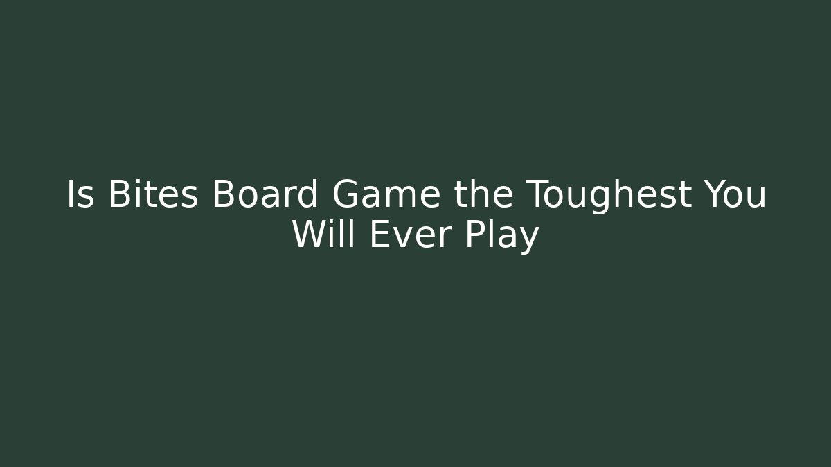 Is Bites Board Game the Toughest You Will Ever Play