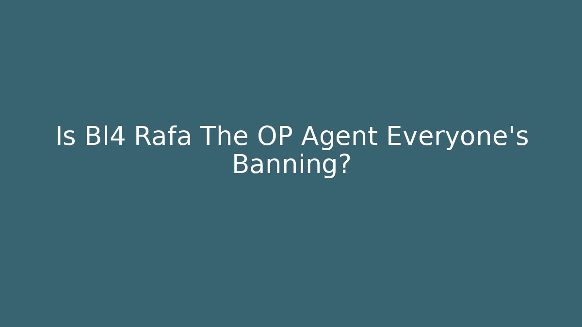 Is Bl4 Rafa The OP Agent Everyone’s Banning?