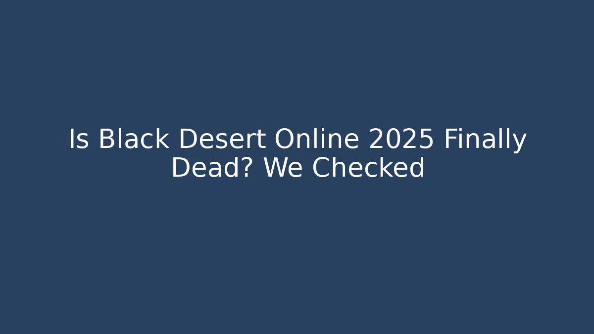 Is Black Desert Online 2025 Finally Dead? We Checked