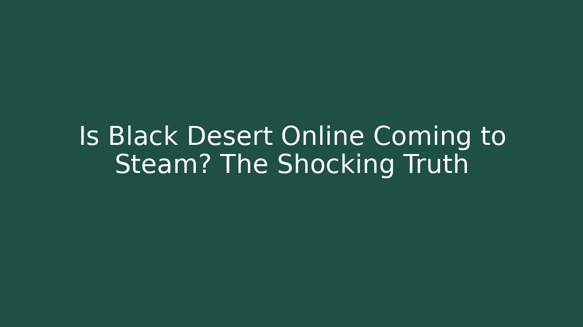 Is Black Desert Online Coming to Steam? The Shocking Truth