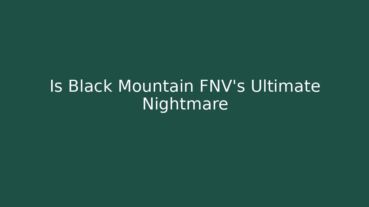 Is Black Mountain FNV's Ultimate Nightmare