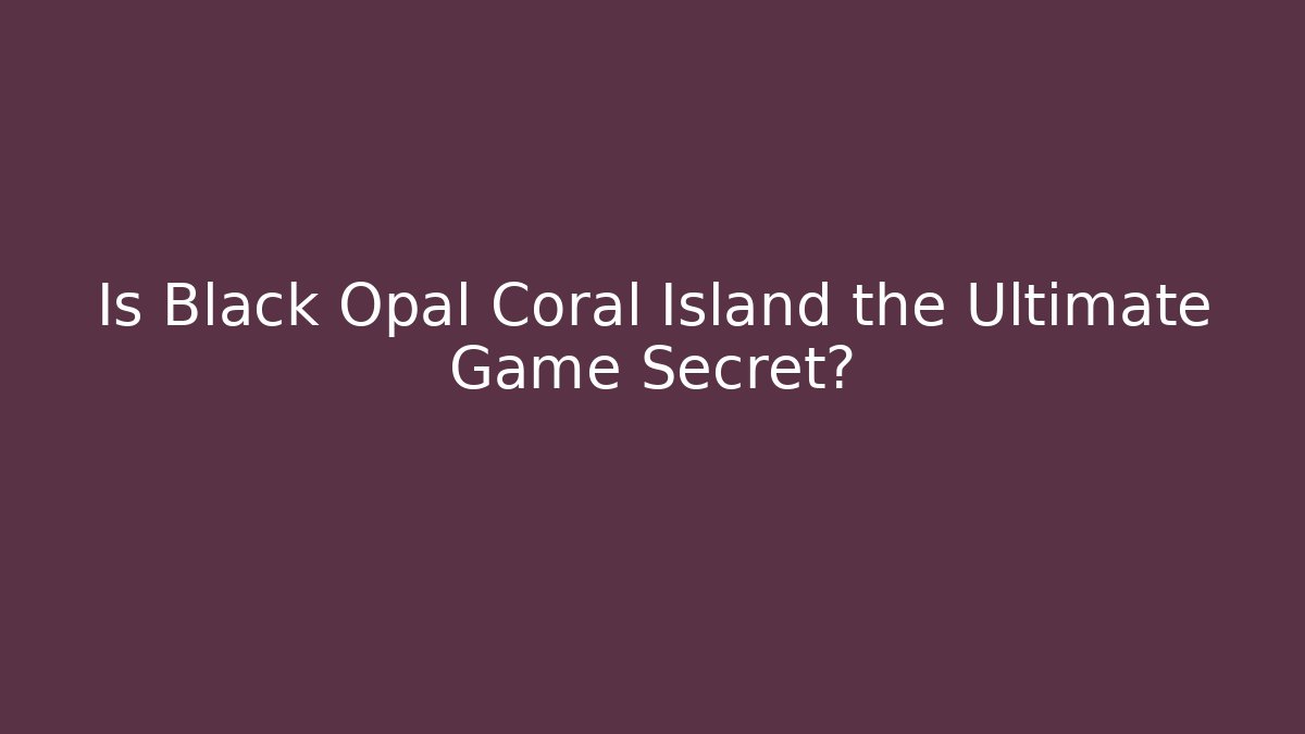 Is Black Opal Coral Island the Ultimate Game Secret?