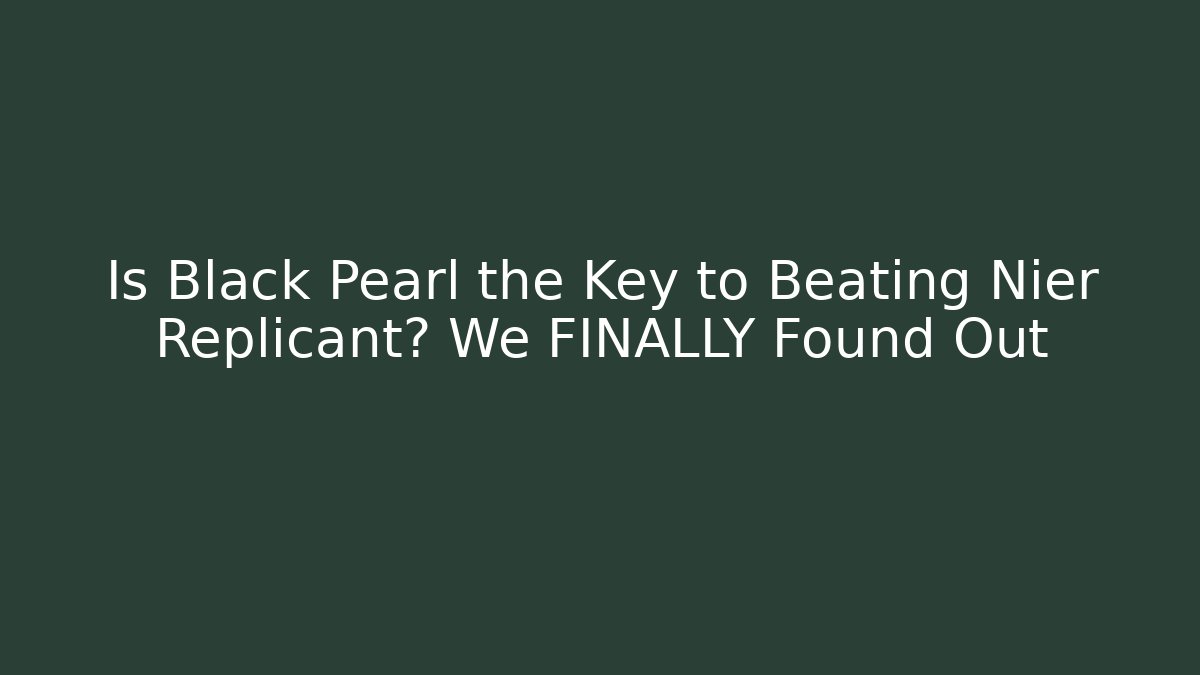 Is Black Pearl the Key to Beating Nier Replicant? We FINALLY Found Out