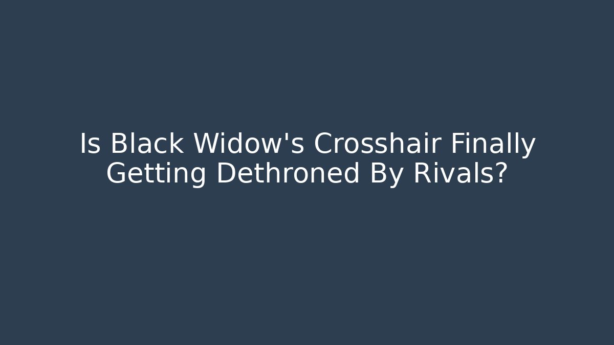 Is Black Widow's Crosshair Finally Getting Dethroned By Rivals?