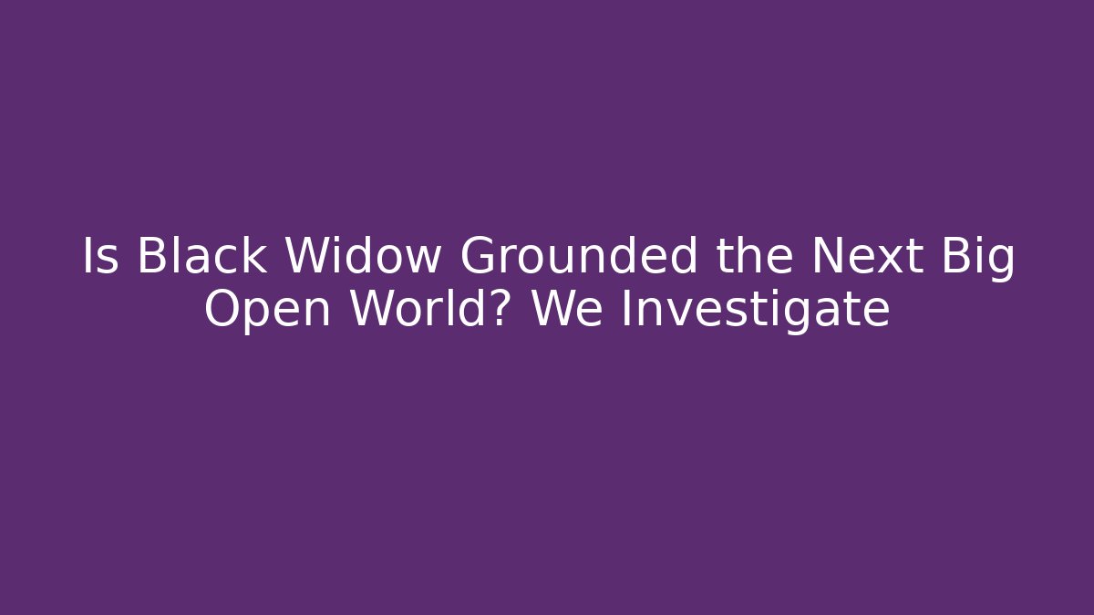 Is Black Widow Grounded the Next Big Open World? We Investigate - Critter Realm