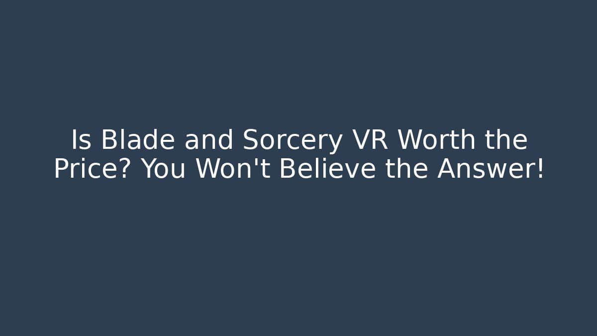 Is Blade and Sorcery VR Worth the Price? You Won't Believe the Answer!
