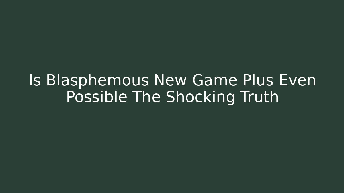 Is Blasphemous New Game Plus Even Possible The Shocking Truth
