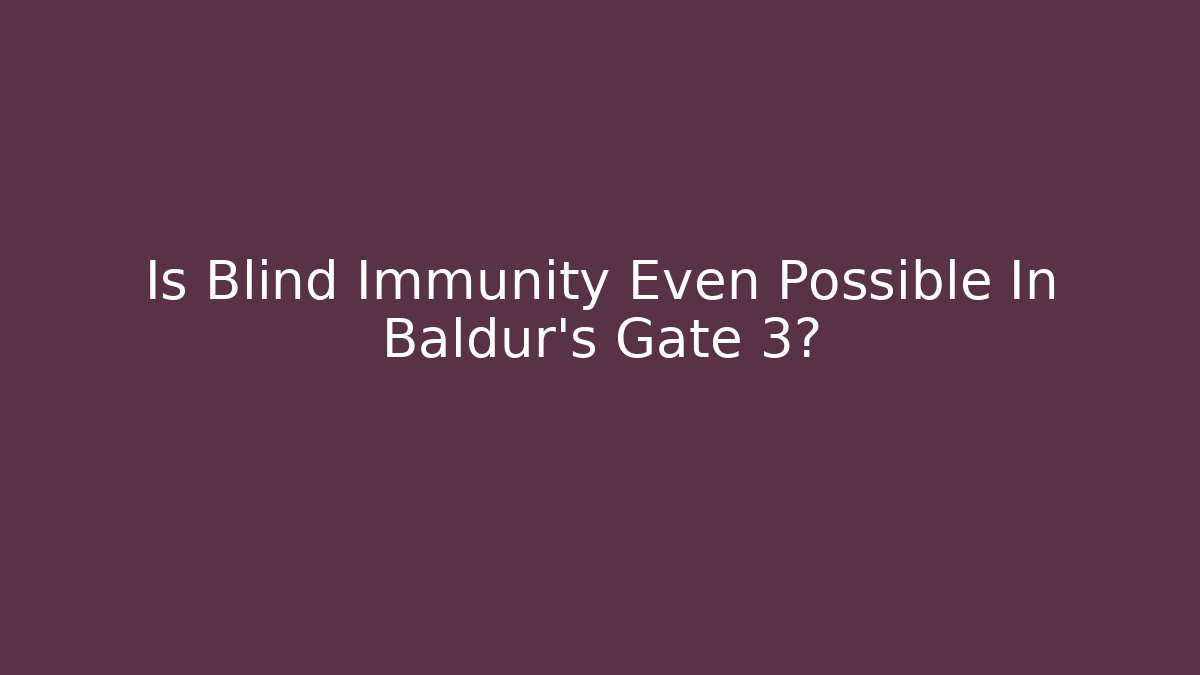 Is Blind Immunity Even Possible In Baldur's Gate 3?