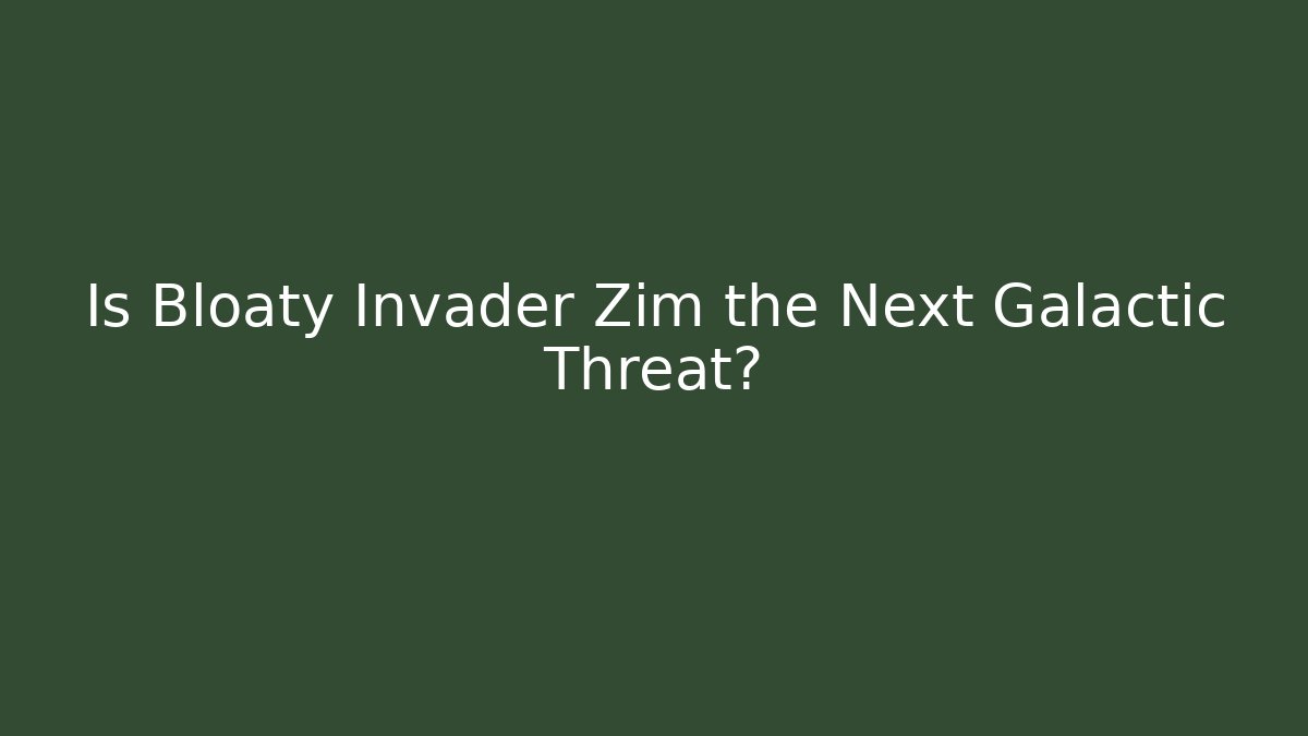 Is Bloaty Invader Zim the Next Galactic Threat?