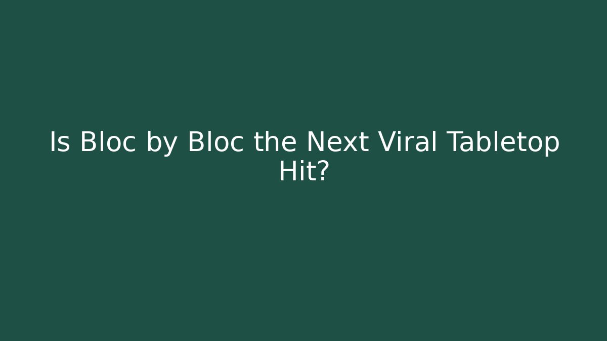 Is Bloc by Bloc the Next Viral Tabletop Hit?