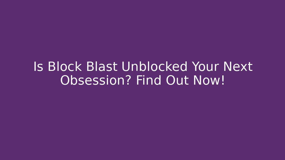 Is Block Blast Unblocked Your Next Obsession? Find Out Now!