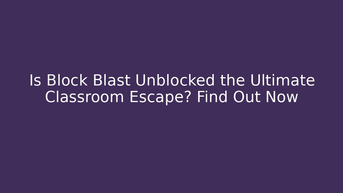 Is Block Blast Unblocked the Ultimate Classroom Escape? Find Out Now